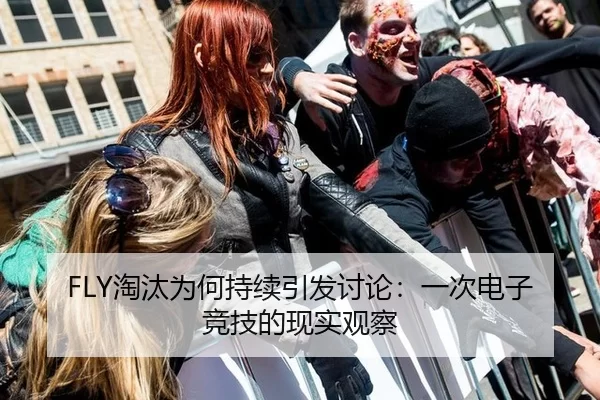 FLY淘汰为何持续引发讨论：一次电子竞技的现实观察